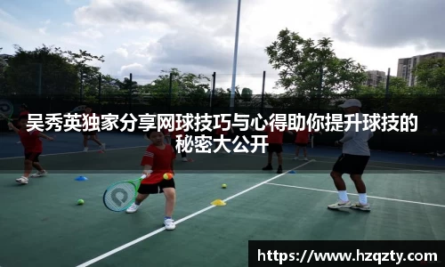 吴秀英独家分享网球技巧与心得助你提升球技的秘密大公开