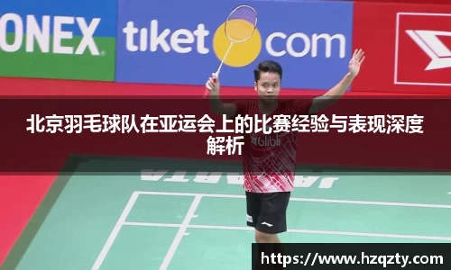 北京羽毛球队在亚运会上的比赛经验与表现深度解析
