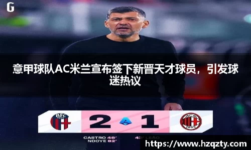 意甲球队AC米兰宣布签下新晋天才球员，引发球迷热议