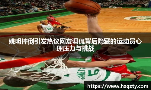 姚明摔倒引发热议网友调侃背后隐藏的运动员心理压力与挑战