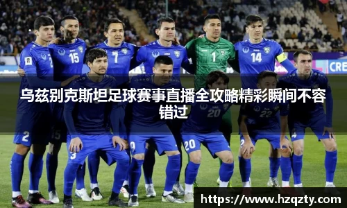 乌兹别克斯坦足球赛事直播全攻略精彩瞬间不容错过