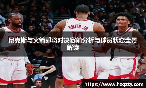 尼克斯与火箭即将对决赛前分析与球员状态全景解读